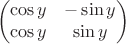 $$\begin{pmatrix}
\cos y &   -\sin y\\
\cos y &   \sin y
\end{pmatrix}$$