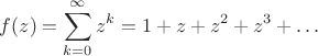 $$f(z)=\sum\limits_{k=0}^{\infty}z^k=1+z+z^2+z^3+\ldots$$