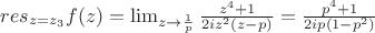 $res_{z=z_3}f(z)=\lim_{z \to \frac{1}{p}}\frac{z^4+1}{2iz^2(z-p)}=\frac{p^4+1}{2ip(1-p^2)}$