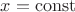 $x=\operatorname{const} $