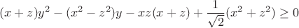 $$(x+z)y^2-(x^2-z^2)y-xz(x+z)+\frac{1}{\sqrt2}(x^2+z^2)\ge0$$