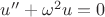 $u''+\omega^2u=0$