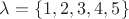 $\lambda = \{1, 2, 3, 4, 5\}$