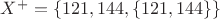 $X^+ = \left\lbrace121,144,\left\lbrace121,144\right\rbrace\right\rbrace$