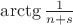 $ \arctg{\frac{1}{n+s}} $