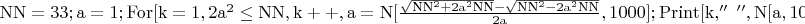 $\mathrm{NN=33;a=1;For[k=1,2a^2\leq NN,k++,a=N[\frac{\sqrt{NN^2+2a^2NN}-\sqrt{NN^2-2a^2NN}}{2a},1000];Print[k,''\ '',N[a,100]]]}$