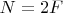 $N=2F$