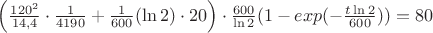 $\left(\frac{120^2}{14,4}\cdot\frac{1}{4190} +\frac{1}{600}(\ln 2)\cdot 20\right)\cdot\frac{600}{\ln 2}(1-exp(-\frac{t\ln 2}{600}))=80$