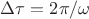 $\Delta \tau=2\pi/\omega$