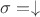 $\sigma = \downarrow$