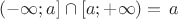 $(-\infty; a] \cap [a; +\infty) = \left{ a \right}$