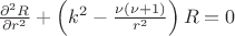 $\frac {\partial^2 R}{\partial r^2} + \left( k^2 - \frac{\nu (\nu +1)}{r^2} \right)R = 0$