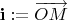 ${\bf{i}} := \overrightarrow{OM}$