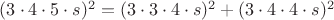 $(3\cdot4\cdot5\cdot s)^2=(3\cdot3\cdot4\cdot s)^2+(3\cdot4\cdot4\cdot s)^2$
