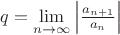 $q=\lim\limits_{n\to\infty}\left|\frac{a_{n+1}}{a_n}\right|$