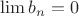 $\lim{b_n}=0$