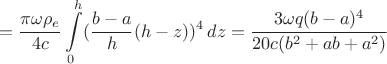$$=\frac{\pi\omega\rho_e}{4c}\int\limits_{0}^{h} (\frac{b-a}{h} (h-z))^4 \, dz =\frac{3\omega q(b-a)^4}{20c(b^2+ab+a^2)}$$