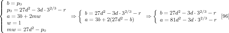 $\left\{
\begin{array}{lcl}
 b=p_0\\
 p_0=27d^2-3d\cdot 3^{2/3}-r \\
 a=3b+2mw \\
 w=1 \\
 mw=27d^2-p_0
\end{array}
\right.\Rightarrow \left\{
\begin{array}{lcl}
 b=27d^2-3d\cdot 3^{2/3}-r \\
 a=3b+2(27d^2-b) \\
\end{array}
\right.\Rightarrow \left\{
\begin{array}{lcl}
 b=27d^2-3d\cdot 3^{2/3}-r \\
 a=81d^2-3d\cdot 3^{2/3}-r \\
\end{array}
\right.\eqno[96]$