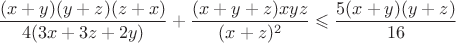 $$\frac{(x+y)(y+z)(z+x)}{4(3x+3z+2y)}+\frac{(x+y+z)xyz}{(x+z)^2}\leqslant\frac{5(x+y)(y+z)}{16}$$