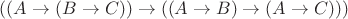 $((A \rightarrow (B \rightarrow C)) \rightarrow ((A \rightarrow B) \rightarrow (A \rightarrow C) ))$