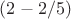 $ (2- 2/5)$
