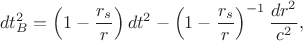 $$d t_B^2 = \left (1-\dfrac{r_s}{r}\right )dt^2 - \left (1-\dfrac{r_s}{r}\right )^{-1}\dfrac{dr^2}{c^2},$$
