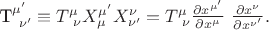 T^{\mu'}_{\ \nu'}\equiv T^{\mu}_{\ \nu}X^{\mu'}_{\mu}X^{\nu}_{\nu'}=T^{\mu}_{\ \nu}\frac{\partial x^{\mu'}}{\partial x^{\mu}}\ \frac{\partial x^{\nu}}{\partial x^{\nu'}}.
