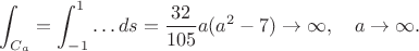 $$\int_{C_a}=\int_{-1}^1\ldots ds=\frac{32}{105}a(a^2-7)\to\infty,\quad a\to\infty.$$