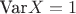 $ \text{Var}X=1$
