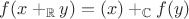 $f(x +_\mathbb R y) = (x) +_\mathbb C f(y)$