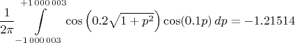 $$
\frac{1}{2 \pi} \int\limits_{-1 \, 000 \, 003}^{+1 \, 000 \, 003} \cos\left( 0.2 \sqrt{1+p^2} \right) \cos (0.1 p) \, dp = -1.21514
$$