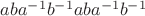 $aba^{-1}b^{-1}aba^{-1}b^{-1}$