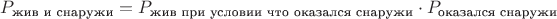 $P_{\text{жив и снаружи}}=P_{\text{жив при условии что оказался снаружи}}\cdot P_{\text{оказался снаружи}}$