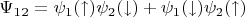 $\Psi_1_2 = \psi_1(\uparrow)\psi_2(\downarrow)+\psi_1(\downarrow)\psi_2(\uparrow) $