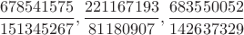 $\dfrac{678541575}{151345267},\dfrac{221167193}{81180907},\dfrac{683550052}{142637329}$