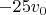 $-25 v_0$