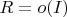 $R=o(I)$