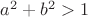 $a^2+b^2>1$