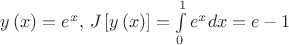 $y\left( x \right) = {e^x},\,J\left[ {y\left( x \right)} \right] = \int\limits_0^1 {{e^x}dx}  = e-1$