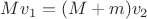 $Mv_1=(M+m)v_2$