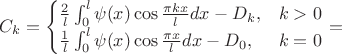 $$
C_{k}=\begin{cases}
\frac{2}{l}\int_{0}^{l}\psi(x)\cos\frac{\pi kx}{l}dx-D_{k}, & k>0\\
\frac{1}{l}\int_{0}^{l}\psi(x)\cos\frac{\pi x}{l}dx-D_{0}, & k=0\end{cases}=$$