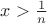 $x>\frac1n$