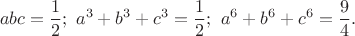 $$abc=\frac12;\ a^3+b^3+c^3=\frac12;\ a^6+b^6+c^6=\frac94.$$