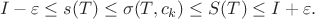 $$ I-\varepsilon\leq s(T)\leq\sigma(T,c_k)\leq S(T)\leq I+\varepsilon.$$ $$ I-\varepsilon\leq s(T)\leq\sigma(T,c_k)\leq S(T)\leq I+\varepsilon.$$