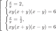 $\ \left[ \begin{array}{1} \begin{cases} \frac x y = 2,\\ xy(x+y)(x-y)=6 \end{cases} \\ \begin{cases} \frac x y = \frac 1 2,\\ xy(x+y)(x-y)=6 \end{cases} \end{arrey} \right. $