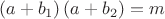 $$\left( {a + b_1 } \right)\left( {a + b_2 } \right) = m$$ $$\left( {a + b_1 } \right)\left( {a + b_2 } \right) = m$$