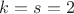 $k=s=2$