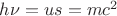 $h\nu = us = mc^2_$