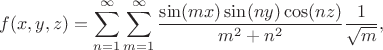 $$
f(x, y, z) = \sum \limits_{n=1}^\infty \sum \limits_{m=1}^\infty \dfrac{\sin (mx) \sin (ny) \cos (nz)}{m^2 + n^2} \dfrac{1}{\sqrt{m}},
$$