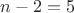 $n-2=5$